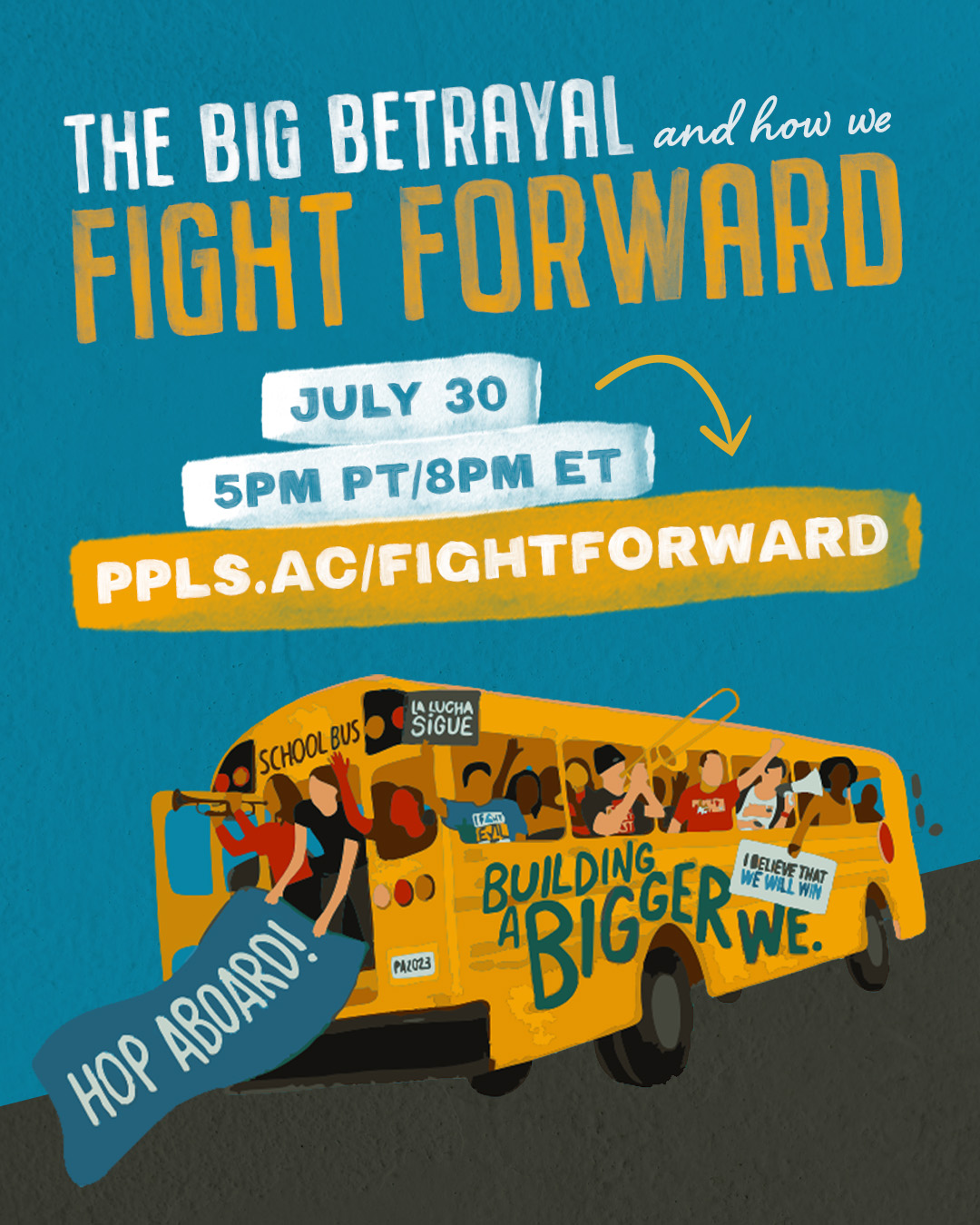Graphic with a blue background promoting an event titled "The Big Betrayal and How We Fight Forward." Bold yellow and white text reads: “FIGHT FORWARD” with a yellow arrow pointing to a short link: "ppls.ac/fightforward". Below, white ripped-paper style banners say “JULY 30” and “5PM PT/8PM ET.” In the bottom right corner, a yellow school bus is filled with diverse people holding signs. The side of the bus reads “Building a Bigger We.” A sign hanging out of the bus door says “Hop Aboard!”