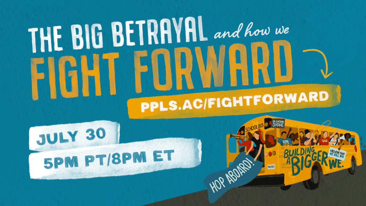 Graphic with a blue background promoting an event titled "The Big Betrayal and How We Fight Forward." Bold yellow and white text reads: “FIGHT FORWARD” with a yellow arrow pointing to a short link: "ppls.ac/fightforward". Below, white ripped-paper style banners say “JULY 30” and “5PM PT/8PM ET.” In the bottom right corner, a yellow school bus is filled with diverse people holding signs. The side of the bus reads “Building a Bigger We.” A sign hanging out of the bus door says “Hop Aboard!